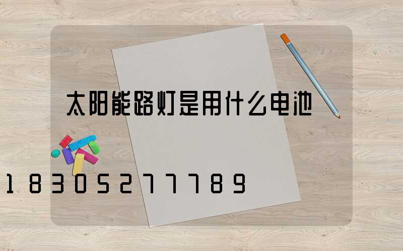 太阳能路灯是用什么电池