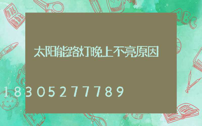 太阳能路灯晚上不亮原因
