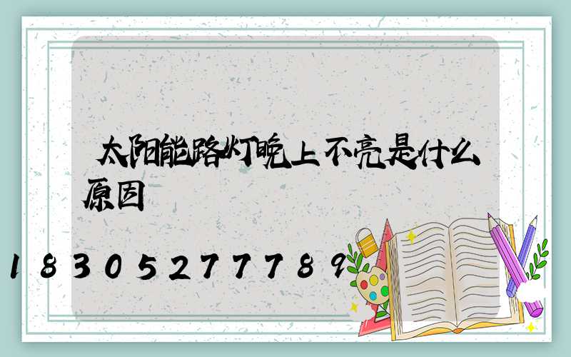 太阳能路灯晚上不亮是什么原因