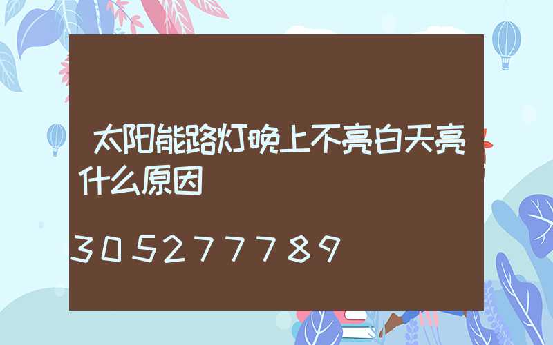 太阳能路灯晚上不亮白天亮什么原因