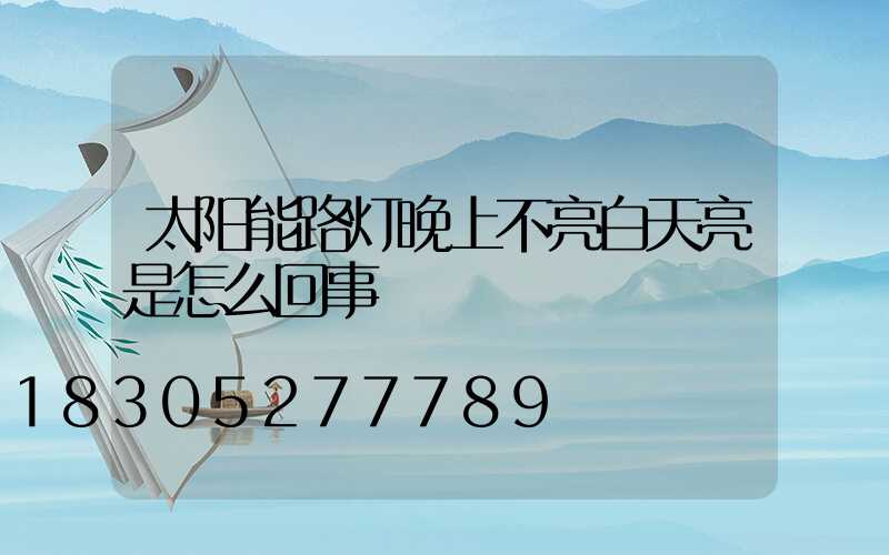 太阳能路灯晚上不亮白天亮是怎么回事