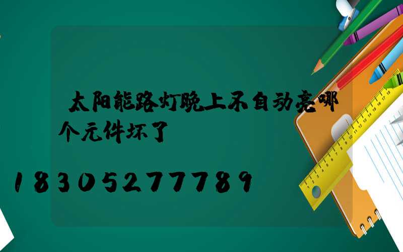 太阳能路灯晚上不自动亮哪个元件坏了