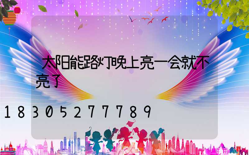 太阳能路灯晚上亮一会就不亮了