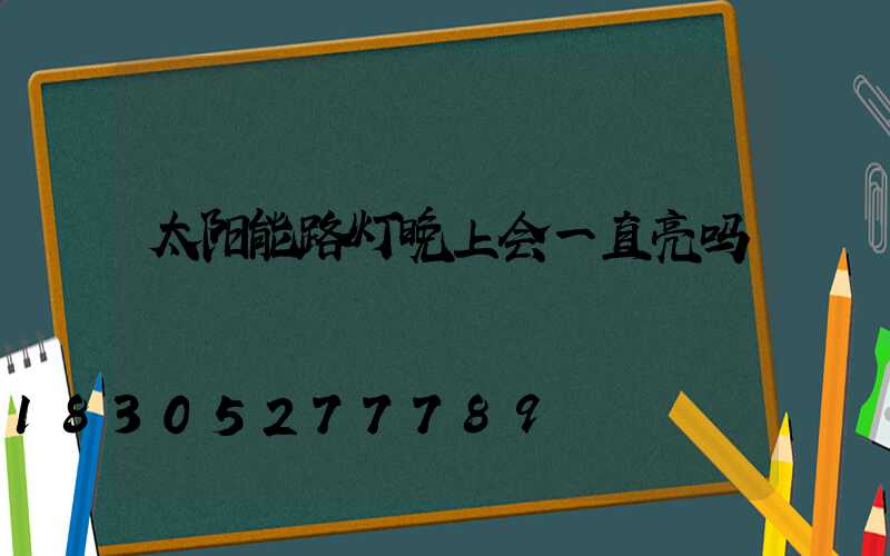 太阳能路灯晚上会一直亮吗