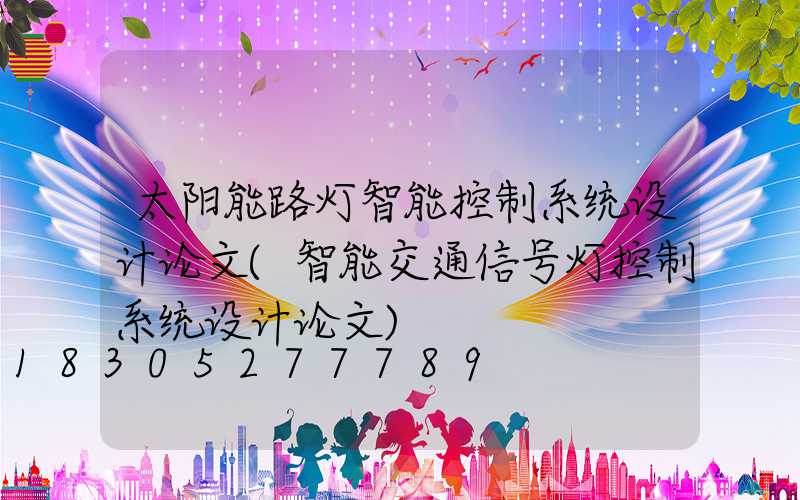 太阳能路灯智能控制系统设计论文(智能交通信号灯控制系统设计论文)