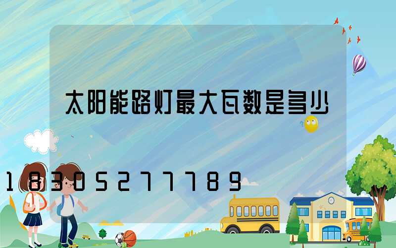 太阳能路灯最大瓦数是多少