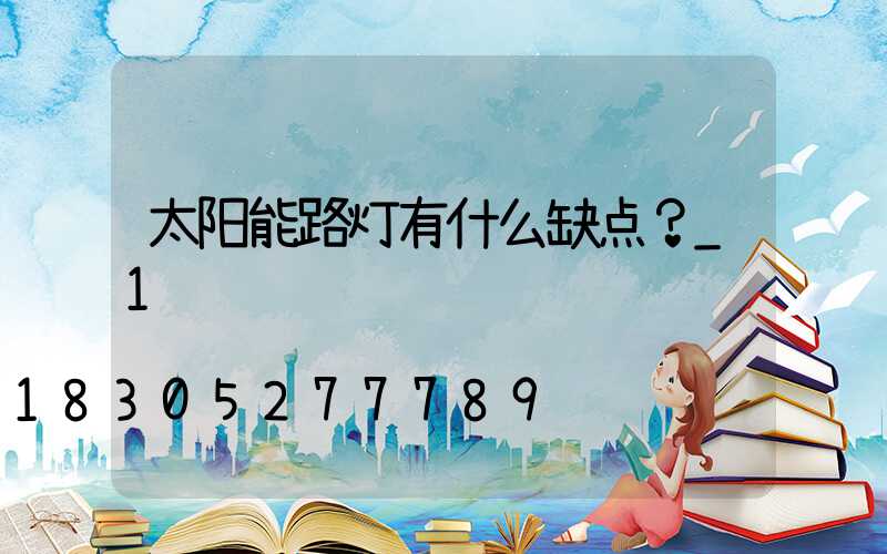 太阳能路灯有什么缺点？_1