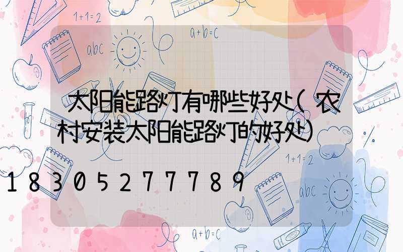 太阳能路灯有哪些好处(农村安装太阳能路灯的好处)