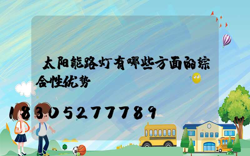 太阳能路灯有哪些方面的综合性优势？