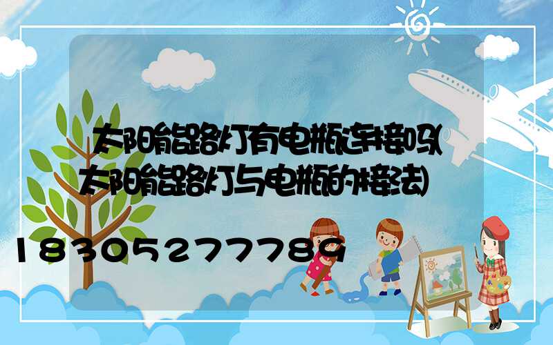 太阳能路灯有电瓶连接吗(太阳能路灯与电瓶的接法)