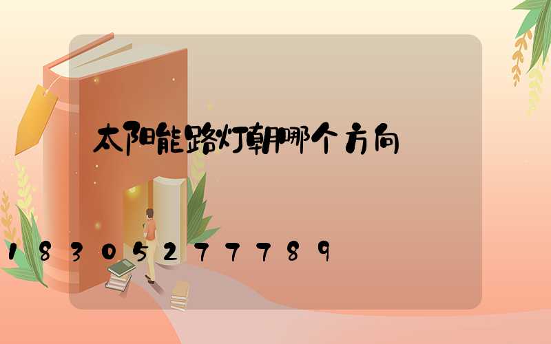 太阳能路灯朝哪个方向