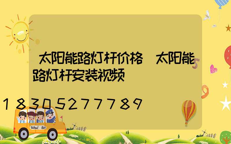 太阳能路灯杆价格(太阳能路灯杆安装视频)
