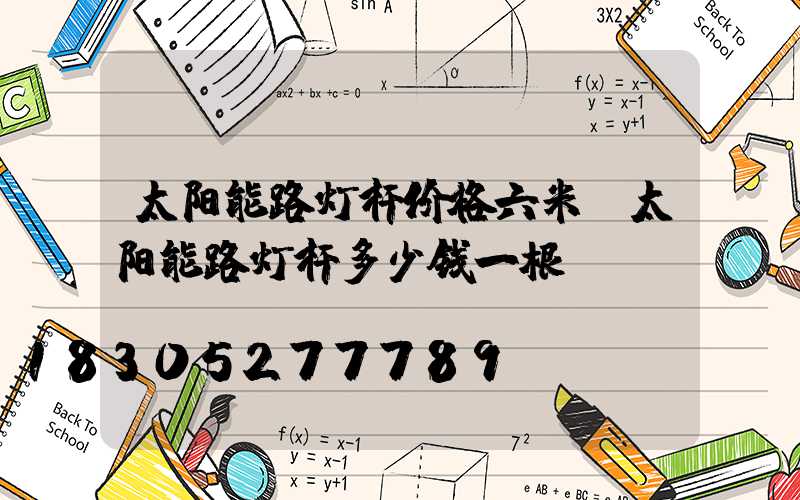 太阳能路灯杆价格六米(太阳能路灯杆多少钱一根)