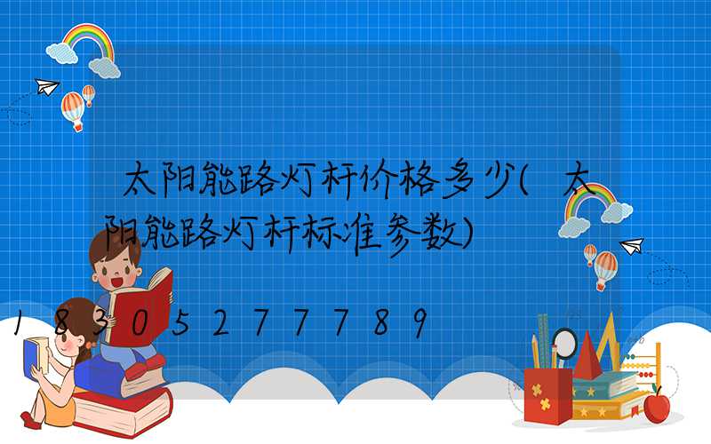 太阳能路灯杆价格多少(太阳能路灯杆标准参数)
