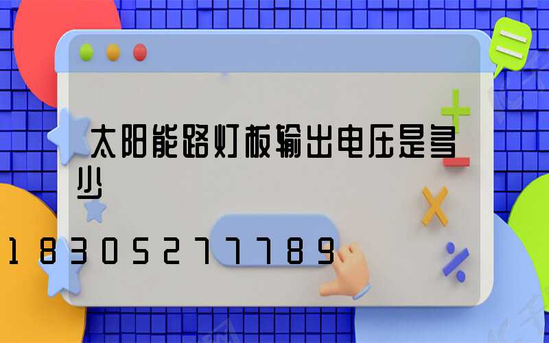太阳能路灯板输出电压是多少