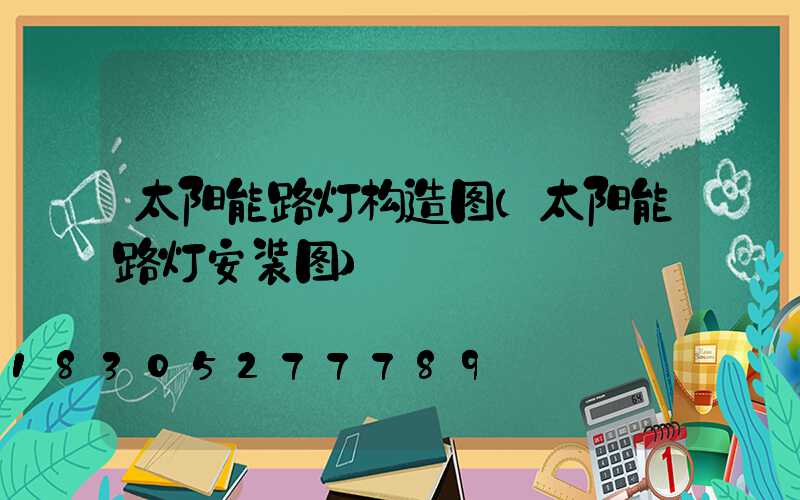 太阳能路灯构造图(太阳能路灯安装图)