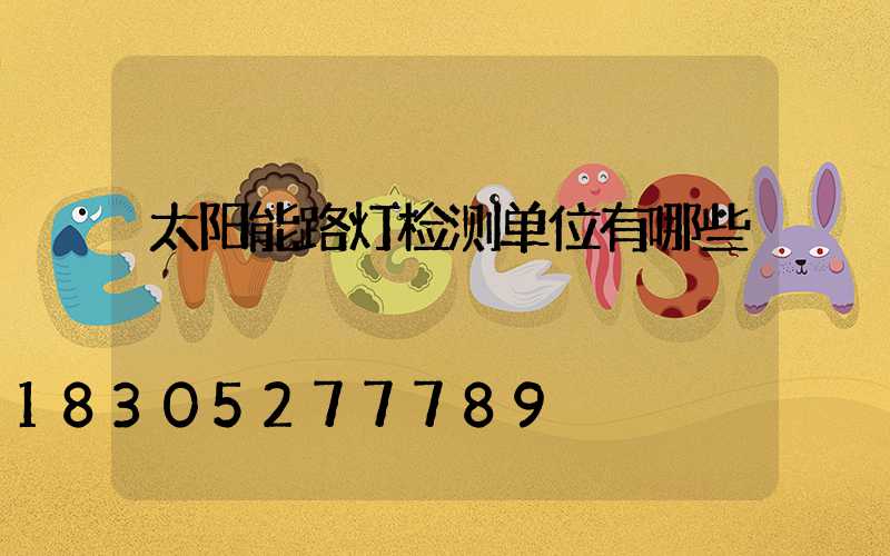 太阳能路灯检测单位有哪些