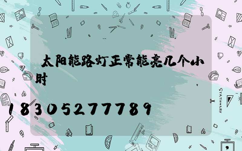 太阳能路灯正常能亮几个小时