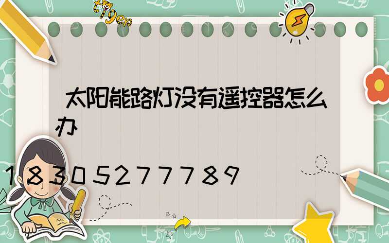 太阳能路灯没有遥控器怎么办