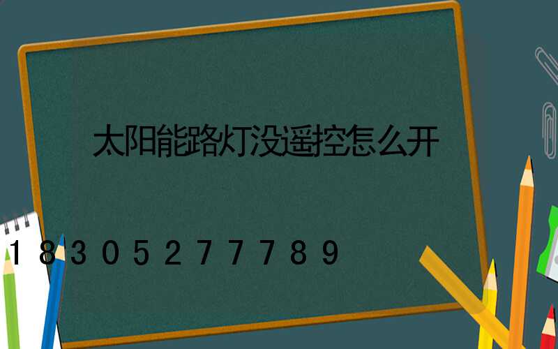 太阳能路灯没遥控怎么开