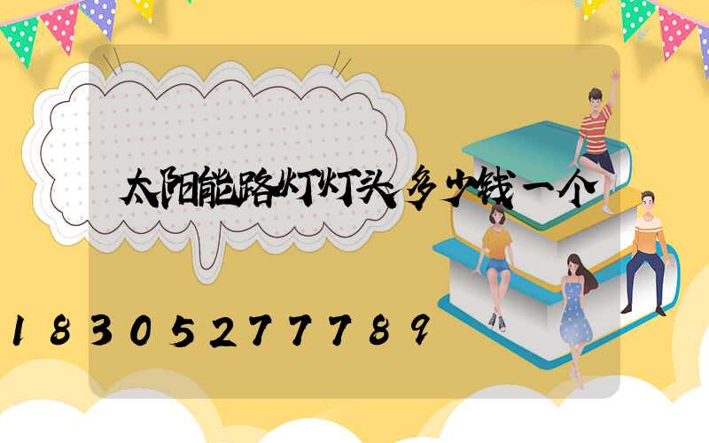 太阳能路灯灯头多少钱一个