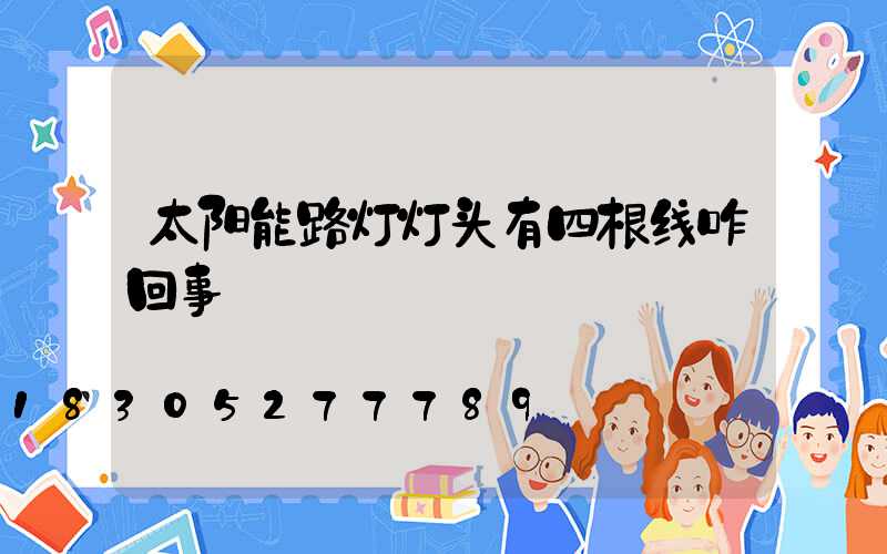 太阳能路灯灯头有四根线咋回事