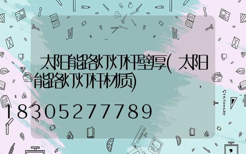 太阳能路灯灯杆壁厚(太阳能路灯灯杆材质)