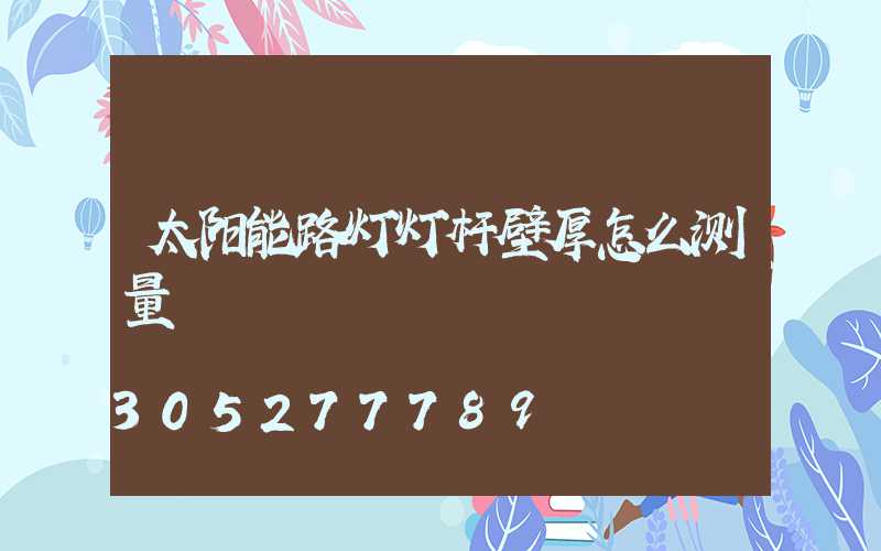 太阳能路灯灯杆壁厚怎么测量