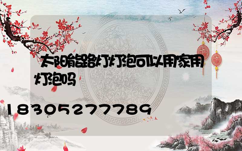 太阳能路灯灯泡可以用家用灯泡吗