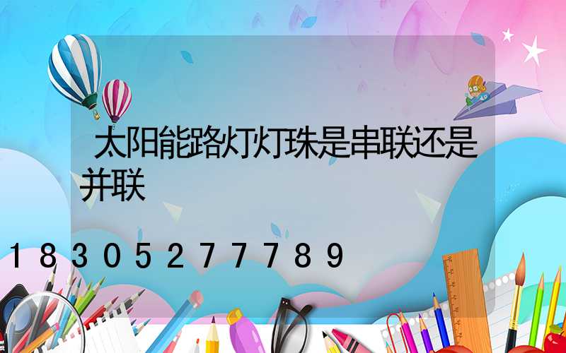 太阳能路灯灯珠是串联还是并联