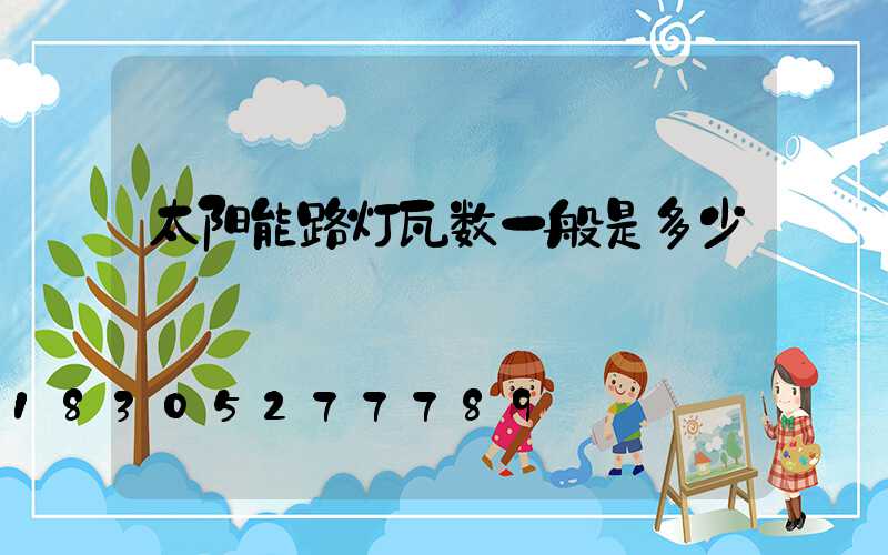 太阳能路灯瓦数一般是多少