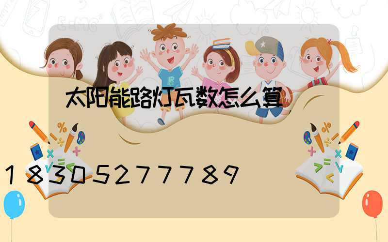 太阳能路灯瓦数怎么算