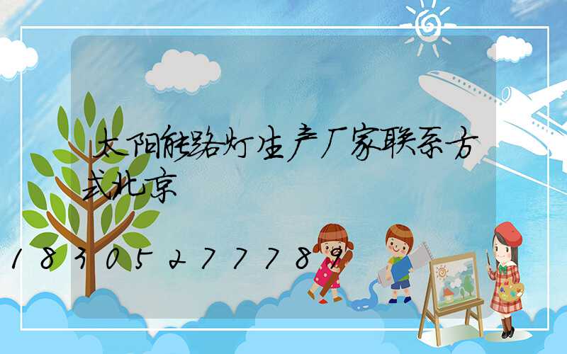太阳能路灯生产厂家联系方式北京