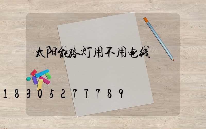 太阳能路灯用不用电线