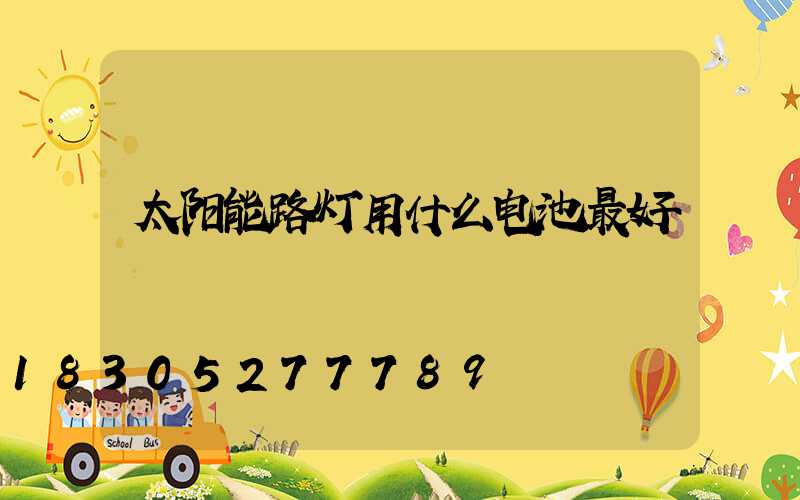 太阳能路灯用什么电池最好