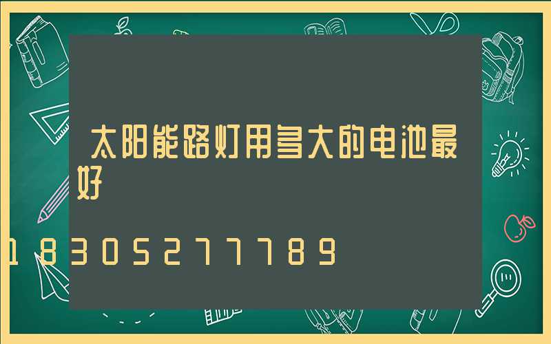 太阳能路灯用多大的电池最好