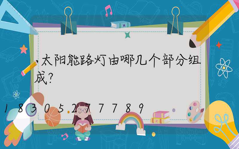 太阳能路灯由哪几个部分组成？