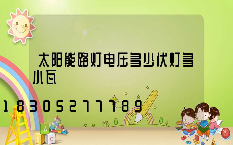 太阳能路灯电压多少伏灯多小瓦
