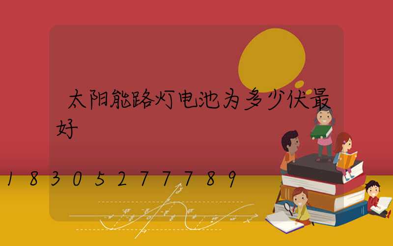太阳能路灯电池为多少伏最好
