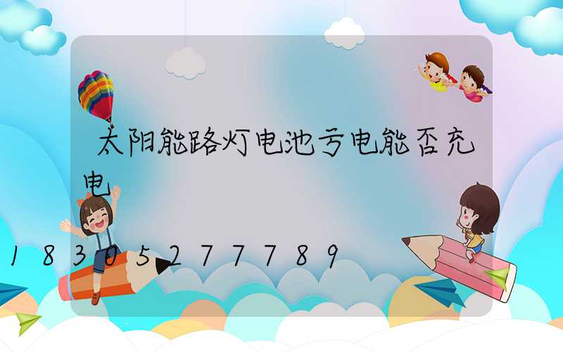 太阳能路灯电池亏电能否充电