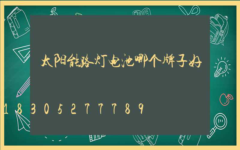 太阳能路灯电池哪个牌子好