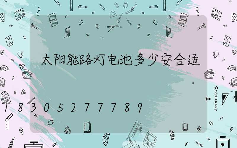 太阳能路灯电池多少安合适
