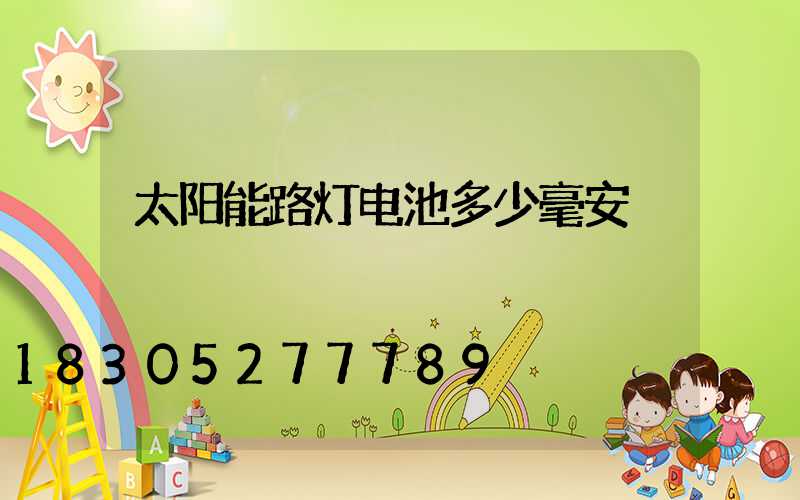 太阳能路灯电池多少毫安
