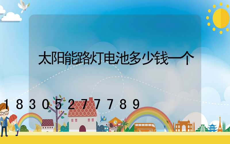太阳能路灯电池多少钱一个