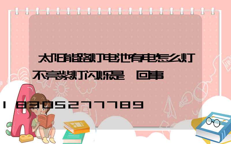 太阳能路灯电池有电怎么灯不亮紫灯闪烁是咋回事