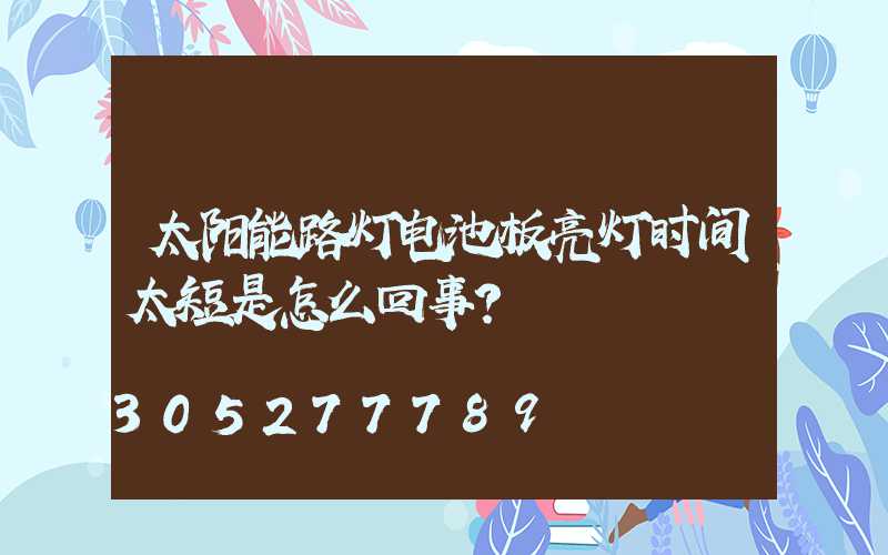 太阳能路灯电池板亮灯时间太短是怎么回事？