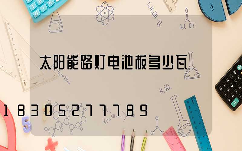 太阳能路灯电池板多少瓦