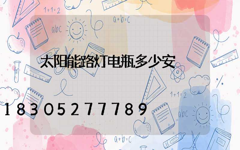 太阳能路灯电瓶多少安
