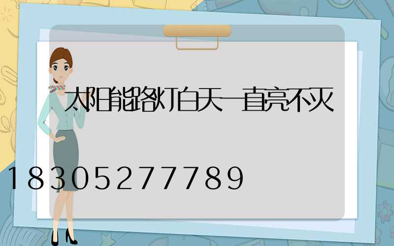 太阳能路灯白天一直亮不灭