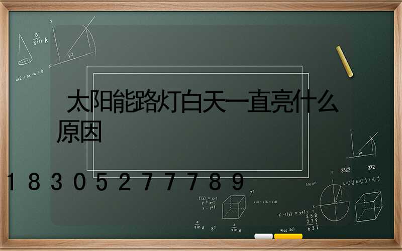 太阳能路灯白天一直亮什么原因